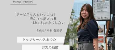 「サービスも人もいいよね」　誰からも愛されるLive Searchにしたい　＝ セールス（大阪オフィス） 中村 智絵子 ＝