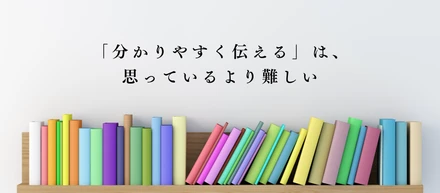 「分かりやすく伝える」は、思っているより難しい