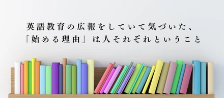 英語教育の広報をしていて気づいた、「始める理由」は人それぞれということ