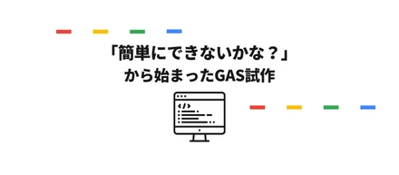 「簡単にできないかな？」から始まったGAS試作