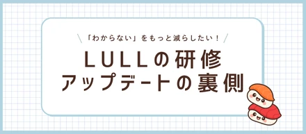 未経験でも安心して学べる理由。LULLが研修をアップデートし続けるワケ