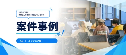 【案件事例 #1】JUTJOYでは実際どんな案件に参画している？｜エンジニア編