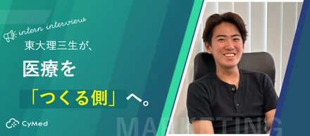 「医療を変える側へ。東大理三生がCyMedで見つけた、もう一つの視点。」
