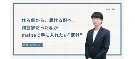 作る側から、届ける側へ。陶芸家だった私がmalnaで手に入れたい"武器"