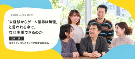 「未経験からゲーム業界は無理」と言われる中で、なぜ実現できるのか― 代表に聞く、コスモジャパンのキャリア実現の仕組み