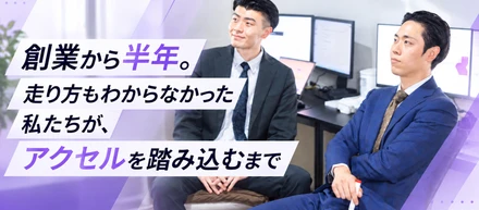 創業から半年。走り方もわからなかった私たちが、アクセルを踏み込むまで