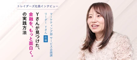 トレイダーズ社員インタビューマーケティング部 サービス企画課 リーダー Yさん＜前編＞－Yさんが見つけた、"金融を、もっと面白く。"の実践方法－