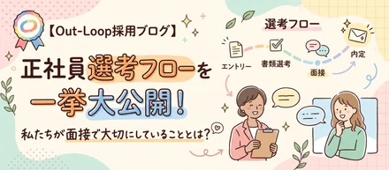 【Out-Loop採用ブログ】正社員選考フローを一挙大公開！私たちが面接で大切にしていることとは？