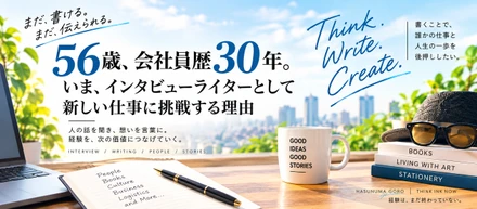 56歳、会社員歴30年。いま、インタビューライターとして新しい仕事に挑戦する理由