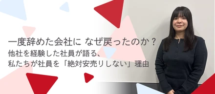 「一度辞めた会社に、なぜ戻ったのか？」〜他社を経験した社員が語る、私たちが社員を「絶対安売りしない」理由〜