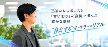 迅速なレスポンスと『言い切り』の姿勢で掴んだ確かな信頼｜“自走する”マーケターのリアル