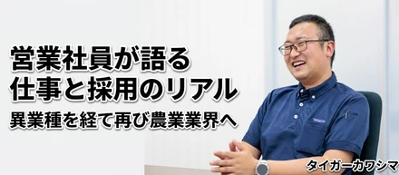 異業種を経て再び農業業界へ。営業社員が語るタイガーカワシマの仕事と採用のリアル
