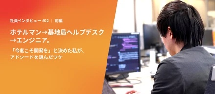 ホテルマン→基地局ヘルプデスク→エンジニア。「今度こそ開発を」と決めた私が、アドシードを選んだワケ【前編】