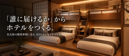 「誰に届けるか」からホテルをつくる。名古屋の開発事例に見る、IHのコンセプトづくり