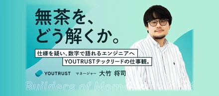 「無茶を、どう解くか。」仕様を疑い、数字で語れるエンジニアへ。YOUTRUSTテックリードの仕事観。
