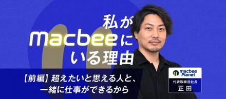 【前編】M&Aで加わった起業家が、5年後に社長になるまで──正田氏が語るMacbee Planetでの挑戦
