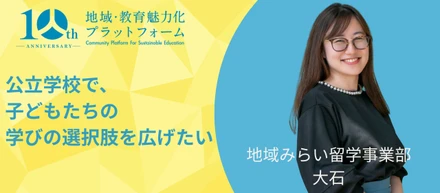 公立学校で、子どもたちの学びの選択肢を広げたい　～地域みらい留学事業部　大石 祥代～