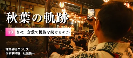 【クラビズの原点：代表・秋葉の軌跡　#3】「街の価値を吸い取る」のではなく、「上積み」する。秋葉が倉敷で挑戦を続ける理由