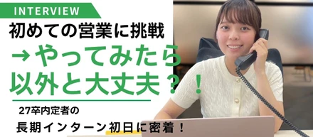 「やってみたら、意外と大丈夫？！」初めての営業に挑戦した27卒内定者のインターン初日に密着！