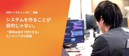 システムを作ることが目的じゃない。「意味は自分で持たせる」エンジニアの仕事論【後編】