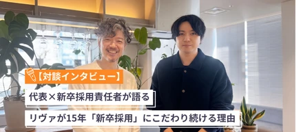 【対談インタビュー】代表×新卒採用責任者が語る、リヴァが15年「新卒採用」にこだわり続ける理由