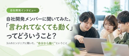 自社開発メンバーに聞いてみた。「言われてなくても動く」ってどういうこと？