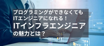 プログラミングができなくてもITエンジニアになれる！ITインフラエンジニアの魅力とは？