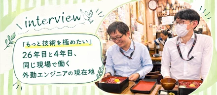 「もっと技術を極めたい」26年目と4年目、同じ現場で働く外勤エンジニアの現在地