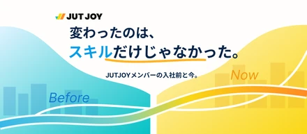 変わったのは、スキルだけじゃなかった。JUTJOYメンバーの入社前と今。