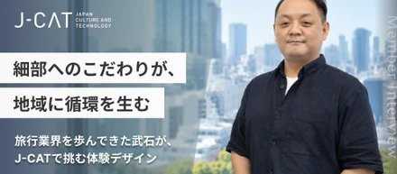 「細部へのこだわりが、地域に循環を生む」――旅行業界を歩んできた武石が、J-CATで挑む体験デザイン