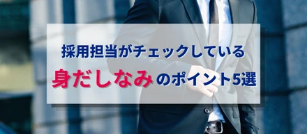 面接前に要チェック！採用担当が見ている身だしなみポイントTOP5