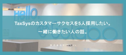 TaxSysのカスタマーサクセスを5人採用したい。一緒に働きたい人の話