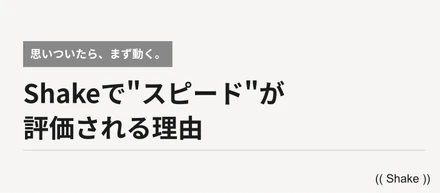 「思いついたら、まず動く。」Shakeで"スピード"が評価される理由