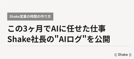 Shake社長のAIログを公開。この3ヶ月でAIに任せた仕事とは。