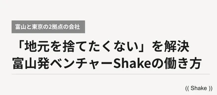 「地元を捨てたくない」は、拠点を2つ持てば解決する。富山発ベンチャーShakeの働き方