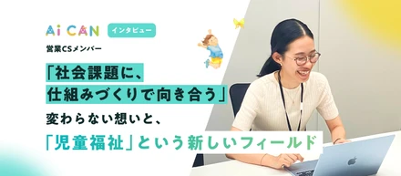 「社会課題に、仕組みづくりで向き合う」変わらない想いと、「児童福祉」という新しいフィールド【営業CSメンバー インタビュー】