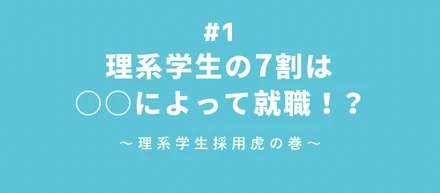 【理系採用虎の巻】#1 理系学生の7割は○○によって就職！？