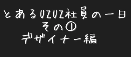 UZUZ社員の一日って気になりませんか？〜デザイナー編〜