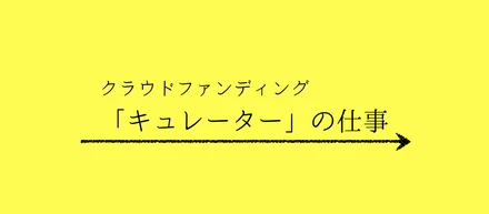 クラウドファンディングの「キュレーター」って、なに？