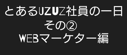 UZUZ社員の一日〜Webマーケター編〜