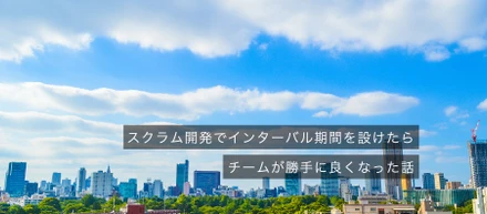 スクラム開発でインターバル期間を設けたらチームが勝手に良くなった話