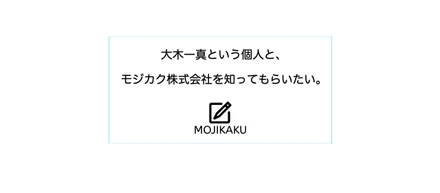 大木一真という個人と、モジカク株式会社を知ってもらいたい。