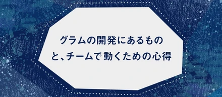 グラムの開発にあるものと、チームで動くための心得