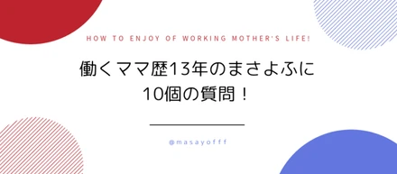 働くママ歴13年のまさよふに10個の質問！