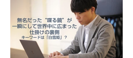 無名だった“喋る鏡”が一瞬にして世界中に広まった仕掛けの裏側─キーワードは「白雪姫」？【代表インタビュー】