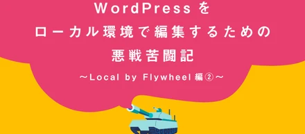 WordPressをローカル環境で編集するための悪戦苦闘記〜Local by Flywheel編②〜【byデザインチーム・Lin Ito】