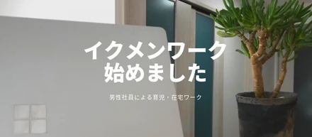 男性社員の育児ワークが実現されました