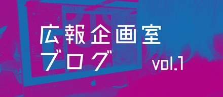 広報企画室ブログ　vol.1 「もうちょっとこう…うまい事なんない？」