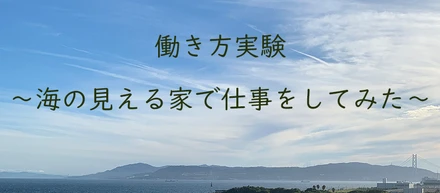 働き方実験 〜海の見える家で仕事をしてみた〜