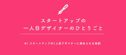 スタートアップ1人目デザイナーに求められる役割